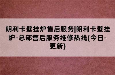 朗利卡壁挂炉售后服务|朗利卡壁挂炉-总部售后服务维修热线(今日-更新)